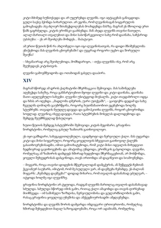 კიტი მძიმედ სუნთქავდა და არ უყურებდა ლევინს. იგი აღტაცებას განიცდიდა.
გული სავსე ჰქონდა სიხარულით. არ ეგონა, რომ ლევინისაგან სიყვარულის
გამოცხადება ასე ძლიერ შთაბეჭდილებას მოახდენდა მასზე. მაგრამ ეს მხოლოდ ერთ
წამს გაგრძელდა. კიტის ვრონსკი გაახსენდა. მან ახედა ლევინს თავისი ნათელი,
ალალ-მართალი თვალებით და მისი სასოწარკვეთილი სახე რომ დაინახა, საჩქაროდ
უპასუხა: – ეს არ შეიძლება მოხდეს... მაპატიეთ.
ამ ერთი წუთის წინ რა ახლობელი იყო იგი ლევინისათვის, რა დიდი მნიშვნელობა
ენიჭებოდა მას ლევინის ცხოვრებაში! და უეცრად როგორი უცხო და შორეული
შეიქნა!
– სხვანაირად არც შეიძლებოდა, მომხდარიყო, – თქვა ლევინმა ისე, რომ არც
შეუხედავს კიტისთვის.
ლევინი გამოემშვიდობა და ოთახიდან გასვლა დააპირა.
XIV
მაგრამ სწორედ ამ დროს ქალბატონი შჩერბაცკაია შემოვიდა. მას საშინელება
აღებეჭდა სახეზე, როცა განმარტოებით მყოფი ლევინი და კიტი დაინახა, დაინახა
მათი აღელვებული სახეები. ლევინი უსიტყვოდ მიესალმა. კიტი თავდახრილი იდგა
და ხმას არ იღებდა. „მადლობა ღმერთს, უარი უთქვამს“, – გაიფიქრა დედამ და სახე
ჩვეულმა ღიმილმა გაუბრწყინა, როგორც ხუთშაბათობით ეგებებოდა ხოლმე
სტუმრებს. თავადის მეუღლე დაჯდა და გამოჰკითხა ლევინს, როგორ ცხოვრობდა
სოფლად. ლევინიც ისევე დაჯდა, რათა სტუმრების მოსვლას დალოდებოდა და
შემდეგ შეუმჩნევლად წასულიყო.
ხუთი წუთის შემდეგ სასტუმროში შემოვიდა კიტის მეგობარი, გრაფინია
ნორდსტონი, რომელიც გასულ ზამთარს გათხოვილიყო.
ეს იყო გამხდარი, სახეგაყვითლებული, ავადმყოფი და ნერვიული ქალი. მას უყვარდა
კიტი და მისი სიყვარული, როგორც ყოველთვის სჩვევიათ გათხოვილ ქალებს
გასათხოვრებისადმი, იმით გამოიხატებოდა, რომ კიტი მისი იდეალის მიხედვით
ბედნიერად გაეთხოვებინა და ამიტომაც უნდოდა, ვრონსკის გაჰყოლოდა. ლევინი,
რომელსაც ამ ზამთრის დამდეგს ხშირად ხვდებოდა შჩერბაცკებთან, არ მოსწონდა,
ყოველი შეხვედრისას დასცინოდა, თავს ირთობდა ამ დაცინვით და სიამოვნებდა.
– მიყვარს, როცა თავისი დიდების მწვერვალიდან დამცქერის, ან შეწყვეტს ჩემთან
ჭკვიანურ საუბარს, იმიტომ, რომ მე სულელი ვარ, ან დაეშვება ჩემამდე. ეს ძალიან
მიყვარს: „ჩემამდე დაეშვება!“ დიდად მიხარია, რომ თვალის დასანახად ვძულვარ, –
იტყოდა ხოლმე იგი ლევინზე.
გრაფინია ნორდსტონი არ ტყუოდა, რადგან ლევინს მართლაც თვალის დასანახავად
სძულდა. სძულდა სწორედ იმის გამო, რითაც ქალი ამაყობდა და თავის ღირსებად
მიიჩნევდა – იმ საშინელი ზიზღისა, ნერვიულობისა და გულარძნილობის გამო,
რასაც გრაფინია ყოველივე უხეშისა და ამქვეყნიურისადმი ამჟღავნებდა.
ნორდსტონსა და ლევინს შორის დამყარდა იმდაგვარი ურთიერთობა, რომელსაც
ხშირად შეხვდებით მაღალ საზოგადოებაში, როცა ორ ადამიანს, რომელნიც
 