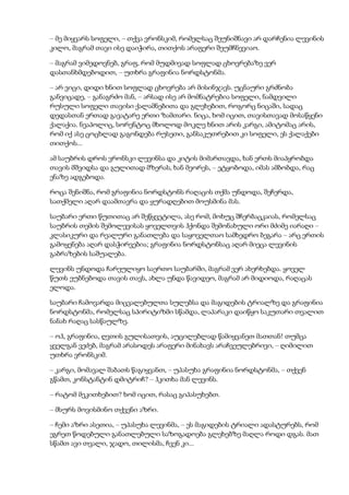 – მე მიყვარს სოფელი, – თქვა ვრონსკიმ, რომელსაც შეუნიშნავი არ დარჩენია ლევინის
კილო, მაგრამ თავი ისე დაიჭირა, თითქოს არაფერი შეუმჩნევიაო.
– მაგრამ ვიმედოვნებ, გრაფ, რომ მუდმივად სოფლად ცხოვრებაზე ვერ
დასთანხმდებოდით, – უთხრა გრაფინია ნორდსტონმა.
– არ ვიცი, დიდი ხნით სოფლად ცხოვრება არ მისინჯავს. უცნაური გრძნობა
განვიცადე, – განაგრძო მან, – არსად ისე არ მომნატრებია სოფელი, ნამდვილი
რუსული სოფელი თავისი ქალამნებითა და გლეხებით, როგორც ნიცაში, სადაც
დედასთან ერთად გავატარე ერთი ზამთარი. ნიცა, ხომ იცით, თავისთავად მოსაწყენი
ქალაქია. ნეაპოლიც, სორენტოც მხოლოდ მოკლე ხნით არის კარგი, ამიტომაც არის,
რომ იქ ასე ცოცხლად გაგონდება რუსეთი, განსაკუთრებით კი სოფელი, ეს ქალაქები
თითქოს...
ამ საუბრის დროს ვრონსკი ლევინსა და კიტის მიმართავდა, ხან ერთს მიაპყრობდა
თავის მშვიდსა და გულითად მზერას, ხან მეორეს, – ეტყობოდა, იმას ამბობდა, რაც
ენაზე ადგებოდა.
როცა შენიშნა, რომ გრაფინია ნორდსტონს რაღაცის თქმა უნდოდა, შეჩერდა,
სათქმელი აღარ დაამთავრა და ყურადღებით მოუსმინა მას.
საუბარი ერთი წუთითაც არ შეწყვეტილა, ასე რომ, მოხუც შჩერბაცკაიას, რომელსაც
საუბრის თემის შემოლევისას ყოველთვის ჰქონდა შემონახული ორი მძიმე იარაღი –
კლასიკური და რეალური განათლება და საყოველთაო სამხედრო ბეგარა – არც ერთის
გამოყენება აღარ დასჭირვებია; გრაფინია ნორდსტონსაც აღარ მიეცა ლევინის
გაბრაზების საშუალება.
ლევინს უნდოდა ჩარეულიყო საერთო საუბარში, მაგრამ ვერ ახერხებდა. ყოველ
წუთს ეუბნებოდა თავის თავს, ახლა უნდა წავიდეო, მაგრამ არ მიდიოდა, რაღაცას
ელოდა.
საუბარი ჩამოვარდა მიცვალებულთა სულებსა და მაგიდების ტრიალზე და გრაფინია
ნორდსტონმა, რომელსაც სპირიტიზმი სწამდა, ლაპარაკი დაიწყო საკუთარი თვალით
ნანახ რაღაც სასწაულზე.
– ოჰ, გრაფინია, ღვთის გულისათვის, აუცილებლად წამიყვანეთ მათთან! თუმცა
ყველგან ვეძებ, მაგრამ არასოდეს არაფერი მინახავს არაჩვეულებრივი, – ღიმილით
უთხრა ვრონსკიმ.
– კარგი, მომავალ შაბათს წაგიყვანთ, – უპასუხა გრაფინია ნორდსტონმა, – თქვენ
გწამთ, კონსტანტინ დმიტრიჩ? – ჰკითხა მან ლევინს.
– რატომ მეკითხებით? ხომ იცით, რასაც გიპასუხებთ.
– მსურს მოვისმინო თქვენი აზრი.
– ჩემი აზრი ასეთია, – უპასუხა ლევინმა, – ეს მაგიდების ტრიალი ადასტურებს, რომ
ეგრეთ წოდებული განათლებული საზოგადოება გლეხებზე მაღლა როდი დგას. მათ
სწამთ ავი თვალი, ჯადო, თილისმა, ჩვენ კი...
 