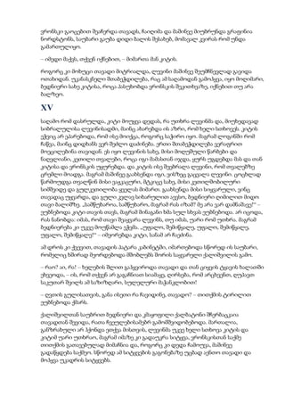 ვრონსკი გაოცებით შეაჩერდა თავადს, ჩაიღიმა და მაშინვე მიუბრუნდა გრაფინია
ნორდსტონს, საუბარი გაუბა დიდი ბალის შესახებ, მომავალ კვირას რომ უნდა
გამართულიყო.
– იმედი მაქვს, თქვენ იქნებით, – მიმართა მან კიტის.
როგორც კი მოხუცი თავადი მიტრიალდა, ლევინი მაშინვე შეუმჩნევლად გავიდა
ოთახიდან. უკანასკნელი შთაბეჭდილება, რაც ამ საღამოდან გამოჰყვა, იყო მოღიმარი,
ბედნიერი სახე კიტისა, როცა პასუხობდა ვრონსკის შეკითხვაზე, იქნებით თუ არა
ბალზეო.
XV
საღამო რომ დასრულდა, კიტი მოუყვა დედას, რა უთხრა ლევინმა და, მიუხედავად
სიბრალულისა ლევინისადმი, მაინც ახარებდა ის აზრი, რომ ხელი სთხოვეს. კიტის
ეჭვიც არ ეპარებოდა, რომ ისე მოიქცა, როგორც საჭირო იყო. მაგრამ ლოგინში რომ
ჩაწვა, მაინც დიდხანს ვერ შეძლო დაძინება. ერთი შთაბეჭდილება ვერაფრით
მოეცილებინა თავიდან. ეს იყო ლევინის სახე, მისი მოღუშული წარბები და
ნაღვლიანი, კეთილი თვალები, როცა იგი მამასთან იჯდა, ყურს უგდებდა მას და თან
კიტისა და ვრონსკის უყურებდა. და კიტის ისე შეებრალა ლევინი, რომ თვალებზე
ცრემლი მოადგა. მაგრამ მაშინვე გაახსენდა იგი, ვისზეც გაცვალა ლევინი. ცოცხლად
წარმოუდგა თვალწინ მისი ვაჟკაცური, მტკიცე სახე, მისი კეთილშობილური
სიმშვიდე და გულკეთილობა ყველას მიმართ. გაახსენდა მისი სიყვარული, ვინც
თავადაც უყვარდა, და გული კვლავ სიხარულით აევსო, ბედნიერი ღიმილით მიდო
თავი ბალიშზე. „სამწუხაროა, სამწუხარო, მაგრამ რას იზამ? მე არა ვარ დამნაშავე!“ –
ეუბნებოდა კიტი თავის თავს, მაგრამ შინაგანი ხმა სულ სხვას ეუბნებოდა. არ იცოდა,
რას ნანობდა: იმას, რომ თავი შეაყვარა ლევინს, თუ იმას, უარი რომ უთხრა. მაგრამ
ბედნიერება კი უკვე მოუწამლა ეჭვმა. „უფალო, შემიწყალე, უფალო, შემიწყალე,
უფალო, შემიწყალე!“ – იმეორებდა კიტი, სანამ არ ჩაეძინა.
ამ დროს კი ქვევით, თავადის პატარა კაბინეტში, იმართებოდა სწორედ ის საუბარი,
რომელიც ხშირად მეორდებოდა მშობლებს შორის საყვარელი ქალიშვილის გამო.
– რაო? აი, რა! – ხელების შლით გაჰყვიროდა თავადი და თან ციყვის ტყავის ხალათში
ეხვეოდა, – ის, რომ თქვენ არ გაგაჩნიათ სიამაყე, ღირსება, რომ არცხვენთ, ღუპავთ
საკუთარ შვილს ამ საზიზღარი, სულელური მაჭანკლობით!
– ღვთის გულისათვის, განა ისეთი რა ჩავიდინე, თავადო? – თითქმის ტირილით
ეუბნებოდა ქმარს.
ქალიშვილთან საუბრით ბედნიერი და კმაყოფილი ქალბატონი შჩერბაცკაია
თავადთან შევიდა, რათა ჩვეულებისამებრ გამომშვიდობებოდა. მართალია,
განზრახული არ ჰქონდა ეთქვა მისთვის, ლევინმა უკვე ხელი სთხოვა კიტის და
კიტიმ უარი უთხრაო, მაგრამ იმაზე კი გადაუკრა სიტყვა, ვრონსკისთან საქმე
თითქმის გათავებულად მიმაჩნია და, როგორც კი დედა ჩამოუვა, მაშინვე
გადაწყდება საქმეო. სწორედ ამ სიტყვების გაგონებაზე უცბად აენთო თავადი და
მოჰყვა უკადრის სიტყვებს.
 