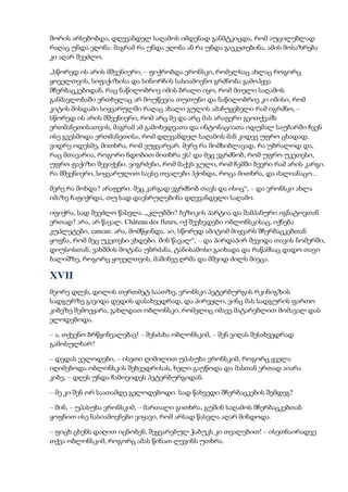 შორის არსებობდა, დღევანდელ საღამოს იმდენად განმტკიცდა, რომ აუცილებლად
რაღაც უნდა ეღონა. მაგრამ რა უნდა ეღონა ან რა უნდა გაეკეთებინა, ამის მოსაზრება
კი აღარ შეეძლო.
„სწორედ ის არის მშვენიერი, – ფიქრობდა ვრონსკი, რომელსაც ახლაც როგორც
ყოველთვის, სიფაქიზისა და სინორჩის სასიამოვნო გრძნობა გამოჰყვა
შჩერბაცკებიდან, რაც ნაწილობრივ იმის ბრალი იყო, რომ მთელი საღამოს
განმავლობაში ერთხელაც არ მოუწევია თუთუნი და ნაწილობრივ კი იმისი, რომ
კიტის მისდამი სიყვარულში რაღაც ახალი გულის ამაჩუყებელი რამ იგრძნო, –
სწორედ ის არის მშვენიერი, რომ არც მე და არც მას არაფერი გვითქვამს
ერთმანეთისათვის, მაგრამ ამ გამოხედვათა და ინტონაციათა იდუმალ საუბარში ჩვენ
ისე გვესმოდა ერთმანეთისა, რომ დღევანდელ საღამოს მან კიდევ უფრო ცხადად,
ვიდრე ოდესმე, მითხრა, რომ ვუყვარვარ. მერე რა მომხიბლავად, რა უბრალოდ და,
რაც მთავარია, როგორი ნდობით მითხრა ეს! და მეც ვგრძნობ, რომ უფრო უკეთესი,
უფრო ფაქიზი შევიქენი. ვიგრძენი, რომ მაქვს გული, რომ ჩემში ბევრი რამ არის კარგი.
რა მშვენიერი, სიყვარულით სავსე თვალები ჰქონდა, როცა მითხრა, და ძალიანაცო...
მერე რა მოხდა? არაფერი. მეც კარგად ვგრძნობ თავს და ისიც“, – და ვრონსკი ახლა
იმაზე ჩაფიქრდა, თუ სად დაესრულებინა დღევანდელი საღამო.
იფიქრა, სად შეეძლო წასვლა. „კლუბში? ბეზიკის პარტია და შამპანური იგნატოვთან
ერთად? არა, არ წავალ. Château des fleurs, იქ შევხვდები ობლონსკისაც, იქნება
კუპლეტები, cancan. არა, მომწყინდა. აი, სწორედ ამიტომ მიყვარს შჩერბაცკებთან
ყოფნა, რომ მეც უკეთესი ვხდები. შინ წავალ“, – და პირდაპირ შევიდა თავის ნომერში,
დიუსოსთან, ვახშმის მოტანა უბრძანა, ტანისამოსი გაიხადა და რაწამსაც დადო თავი
ბალიშზე, როგორც ყოველთვის, მაშინვე ღრმა და მშვიდ ძილს მიეცა.
XVII
მეორე დღეს, დილის თერთმეტ საათზე, ვრონსკი პეტერბურგის რკინიგზის
სადგურზე გავიდა დედის დასახვედრად, და პირველი, ვინც მას სადგურის ფართო
კიბეზე შემოეყარა, გახლდათ ობლონსკი, რომელიც იმავე მატარებლით მომავალ დას
ელოდებოდა.
– ა, თქვენო ბრწყინვალებავ! – შესძახა ობლონსკიმ, – შენ ვიღას შესახვედრად
გამოსულხარ?
– დედას ველოდები, – ისეთი ღიმილით უპასუხა ვრონსკიმ, როგორც ყველა
იღიმებოდა ობლონსკის შეხვედრისას, ხელი გაუწოდა და მასთან ერთად აიარა
კიბე, – დღეს უნდა ჩამოვიდეს პეტერბურგიდან.
– მე კი შენ ორ საათამდე გელოდებოდი. სად წახვედი შჩერბაცკების შემდეგ?
– შინ, – უპასუხა ვრონსკიმ, – მართალი გითხრა, გუშინ საღამოს შჩერბაცკებთან
ყოფნით ისე ნასიამოვნები ვიყავი, რომ არსად წასვლა აღარ მინდოდა.
– ფიცხ ცხენს დაღით იცნობენ, შეყვარებულ ჭაბუკს კი თვალებით! – ისეთნაირადვე
თქვა ობლონსკიმ, როგორც ამას წინათ ლევინს უთხრა.
 