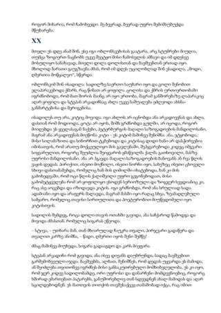 როგორ მიხარია, რომ ჩამოხვედი. მე ბევრად, ბევრად უფრო შემიმსუბუქდა
მწუხარება.
XX
მთელი ეს დღე ანამ შინ, ესე იგი ობლონსკებისას გაატარა, არც სტუმრები მიუღია,
თუმცა ზოგიერთ ნაცნობს უკვე შეეტყო მისი ჩამოსვლის ამბავი და იმ დღესვე
მოსულიყო სანახავად, მთელი დილა დოლისთან და ბავშვებთან ერთად იყო.
მხოლოდ ბარათი გაუგზავნა ძმას, რომ იმ დღეს უცილობლად შინ ესადილა, „მოდი,
ღმერთია მოწყალეო“, სწერდა.
ობლონსკიმ შინ ისადილა: სადილზე საერთო საუბარი იყო და ცოლი შენობით
ელაპარაკებოდა ქმარს, რაც წინათ არ ყოფილა. ცოლისა და ქმრის ურთიერთობაში
იგრძნობოდა, რომ მათ შორის მაინც არ იყო ერთობა, მაგრამ განშორებაზე ლაპარაკიც
აღარ ყოფილა და სტეპან არკადიჩსაც ახლა უკვე საშუალება ეძლეოდა ახსნა-
განმარტებისა და შერიგებისა.
ისადილეს თუ არა, კიტიც მოვიდა. იგი ახლოს არ იცნობდა ანა არკადიევნას და ახლა,
დასთან რომ მოდიოდა, ცოტა არ იყოს, შიშს გრძნობდა გულში, არ იცოდა, როგორ
მიიღებდა ეს ყველასაგან ნაქები, პეტერბურგის მაღალი საზოგადოების მანდილოსანი,
მაგრამ ანა არკადიევნას მოეწონა კიტი – ეს კიტიმ მაშინვე შენიშნა. ანა, ეტყობოდა,
მისი სილამაზითა და სინორჩით ტკბებოდა და კიტისაც დიდი ხანი არ დასჭირვებია
იმისათვის, რომ არათუ მოქცეულიყო მის გავლენაში, შეჰყვარებოდა კიდეც იმგვარი
სიყვარულით, როგორც შეუძლია შეიყვაროს ყმაწვილმა ქალმა გათხოვილი, მასზე
უფროსი მანდილოსანი. ანა არ ჰგავდა მაღალი საზოგადოების ბანოვანს ან რვა წლის
ვაჟის დედას. პირიქით, ისეთი მოქნილი, ისეთი ნორჩი იყო, სახეზეც ისეთი ცხოველი
სხივი დასთამაშებდა, რომელიც ხან მის ღიმილში იხატებოდა, ხან კი მის
გამოხედვაში, რომ ოცი წლის ქალიშვილი უფრო გეგონებოდათ, მისი
გამომეტყველება რომ არ ყოფილიყო ესოდენ სერიოზული და ზოგჯერ სევდიანიც კი,
რაც ასე აოცებდა და იზიდავდა კიტის. იგი გრძნობდა, რომ ანა სრულიად სადა
ადამიანი იყო და არაფერს მალავდა, მაგრამ მასში იყო რაღაც სხვა, ზეამაღლებული
სამყარო, რომელიც თავისი სირთულითა და პოეტურობით მიუწვდომელი იყო
კიტისთვის.
სადილის შემდეგ, როცა დოლი თავის ოთახში გავიდა, ანა საჩქაროდ წამოდგა და
მივიდა ძმასთან, რომელიც სიგარას ეწეოდა.
– სტივა, – უთხარა მან, თან მხიარულად ჩაუკრა თვალი, პირჯვარი გადაწერა და
თვალით კარზე ანიშნა, – წადი, ღმერთი იყოს შენი შემწე!
ძმაც მაშინვე მიუხვდა, სიგარა გადააგდო და კარს მიეფარა.
სტეპან არკადიჩი რომ გავიდა, ანა ისევ დივანს დაუბრუნდა, სადაც ბავშვებით
გარშემოხვეული იჯდა. ბავშვებმა, ალბათ, შენიშნეს, რომ დედას უყვარდა ეს მამიდა,
ან შეიძლება თვითონვე იგრძნეს მისი განსაკუთრებული მომხიბვლელობა, ეს კი იყო,
რომ ჯერ კიდევ სადილობამდე, ორი უფროსი და დანარჩენი მომდევნოებიც, როგორც
ხშირად ემართებათ პატარებს, განუშორებლივ თან სდევდნენ ახალ მამიდას და აღარ
სცილდებოდნენ. ეს მათთვის თითქოს თავშესაქცევ თამაშობად იქცა, რაც იმით
 