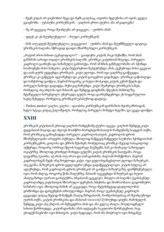 – ჩვენ ვიღას არ ვიცნობთ! მეცა და ჩემს ცოლსაც, თეთრი მგლებისა არ იყოს, ყველა
გვიცნობს, – უპასუხა კორსუნსკიმ, – ვალსის ერთი ტური, ანა არკადიევნა!
– მე არ ვცეკვავ, როცა შეიძლება არ ვიცეკვო, – უთხრა ანამ.
– დღეს კი ეს შეუძლებელია! – მიუგო კორსუნსკიმ.
– მაშ, თუ დღეს შეუძლებელია, ვიცეკვოთ! – უთხრა ანამ და შეუმჩნეველი დატოვა
ვრონსკის სალამი, სწრაფად დაადო მხარზე ხელი კორსუნსკის.
„რატომ არის მისით უკმაყოფილო?“ – გაიფიქრა კიტიმ, რაკი შენიშნა, რომ ანამ
განზრახ აარიდა თვალი ვრონსკის სალამს. ვრონსკი კიტისთან მივიდა, პირველი
კადრილი გაახსენა და სინანული გამოთქვა, რომ ამ ხნის განმავლობაში არ ჰქონდა
სიამოვნება მისი ნახვისა. კიტი ნეტარებით შეჰყურებდა ანას, ტკბებოდა მისი ცეკვით
და თან ყურს უგდებდა ვრონსკის. კიტი ელოდა, რომ იგი ვალსზე გაიწვევდა,
ვრონსკი კი გაწვევას აგვიანებდა და კიტიმ გაოცებით გადახედა. ვრონსკი გაწითლდა
და საჩქაროდ გაიწვია, მაგრამ როგორც კი ხელი მოჰკიდა კიტის კენარ წელს და
პირველი ნაბიჯი გადადგა, მუსიკაც ჩაჩუმდა. კიტი შეაჩერდა ვრონსკის სახეს,
რომელიც ასე ახლოს იყო მასთან, და შემდეგ დიდხანს, წლების მანძილზე,
მტანჯველი სირცხვილი უსერავდა გულს, როცა გაახსენდებოდა ეს სიყვარულით
სავსე შეხედვა, რომელიც ვრონსკიმ უპასუხოდ დატოვა.
– Pardon, pardon! ვალსი, ვალსი – დაიძახა კორსუნსკიმ დარბაზის მეორე მხრიდან,
ხელი სტაცა ვიღაც ქალიშვილს, რომელიც პირველი მოხვდა ხელში, და ცეკვა დაიწყო.
XXIII
ვრონსკიმ კიტისთან ერთად ვალსის რამდენიმე ტური იცეკვა. ვალსის შემდეგ კიტი
დედასთან მივიდა და ძლივს მოასწრო ნორდსტონისათვის რამდენიმე სიტყვის თქმა,
რომ ვრონსკიც გამოცხადდა პირველი კადრილისათვის. კადრილის დროს
მნიშვნელოვანი არაფერი თქმულა, მხოლოდ ნაწყვეტ-ნაწყვეტი საუბარი ჰქონდათ ხან
კორსუნსკების, ცოლისა და ქმრის შესახებ, რომელთაც ვრონსკი მეტად სასაცილოდ
აღწერდა, როგორც ორმოცი წლის საყვარელ ბავშვებს, ხან კი მომავალ საზოგადო
თეატრზე. მხოლოდ ერთხელ მოხვდა გულში კიტის ვრონსკის ნათქვამი, როცა
ლევინზე ჰკითხა, აქ არის თუ არაო და თან დასძინა, ძალიან მომეწონაო. მაგრამ
კადრილისგან მეტს არც მოელოდა კიტი. იგი გულისფანცქალით ელოდა მაზურკას.
ასე ეგონა, მაზურკის დროს ყველაფერი უნდა გადაწყვეტილიყო. კიტის სულაც არ
აფიქრებდა, რომ კადრილის დროს ვრონსკიმ არ გაიწვია მაზურკაზე. დარწმუნებული
იყო, რომ ახლაც, როგორც წინა ბალებზე, მასთან იცეკვებდა მაზურკას და ხუთი
ახალგაზრდა უარით გაისტუმრა, სხვასთან ვცეკვავო. მთელი ის საღამო უკანასკნელ
კადრილამდე კიტისთვის მხიარული ფერების, ხმებისა და მოძრაობათა ჯადოსნური
სიზმარი იყო. მხოლოდ მაშინ არ ცეკვავდა, როცა მეტისმეტად დაღლილობას
გრძნობდა და დასვენებას თხოულობდა. მაგრამ, როცა უკანასკნელ კადრილს
ცეკვავდა ვიღაც მეტად მოსაწყენ ახალგაზრდასთან, რომლისთვისაც არ შეიძლებოდა
უარის თქმა, კიტის ვრონსკისა და ანასთან vis-a-vis[12] მოუხდა ყოფნა. ჩამოსვლის
შემდეგ კიტი ასე ახლოს არ შეხვედრია ანას და ანა კვლავ ახალი, მოულოდნელი
სახით წარმოუდგა. კიტიმ დაინახა ანას აღტაცება საკუთარი წარმატებით, რაც
ესოდენ ნაცნობი იყო მისთვის. კიტი ხედავდა, რომ ანა მთვრალი იყო მისგანვე
 