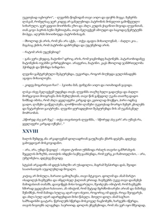 უკეთესად იცხოვრო“, – ლევინმა წიგნიდან თავი აიღო და ფიქრს მიეცა. ბებერმა
ლასკამ, რომელსაც ჯერ კიდევ არ განელებოდა პატრონის მოსვლით გამოწვეული
სიხარული, ჯერ ყეფით მოირბინა ეზო და ახლა კუდის ქიცინით მივიდა ლევინთან,
თან ცივი ჰაერის სუნი შემოიტანა, თავი მკლავქვეშ ამოუდო და საცოდავ წკმუტუნს
მოჰყვა, ალერსს მოითხოვდა პატრონისაგან.
– მხოლოდ ეს არის, რომ ენა არა აქვს, – თქვა აგაფია მიხაილოვნამ, – ძაღლი კია...
მაგასაც ესმის, რომ პატრონი დაბრუნდა და უგუნებოდ არის.
– რატომ არის უგუნებოდ?
– განა ვერა ვხედავ, ბატონო? დროც არის, რომ ვიცნობდე ბატონებს. პატარაობიდანვე
ბატონების ოჯახში ვიზრდებოდი. არაფერია, ბატონო. კაცს მხოლოდ ჯანმრთელობა
ჰქონდეს და წმინდა სინდისი.
ლევინი გაშტერებული შეჰყურებდა, უკვირდა, როგორ მიუხვდა გულისნადებს
აგაფია მიხაილოვნა.
– კიდევ მოგართვათ ჩაი? – ჰკითხა მან, ფინჯანი აიღო და ოთახიდან გავიდა.
ლასკა ისევ მკლავქვეშ უდებდა თავს. ლევინმა თავზე ხელი გადაუსვა და ძაღლი
მორგვივით მოიგრაგნა მის მუხლებთან, თავი წინ გაწვდილ უკანა თათზე დადო
ნიშნად იმისა, რომ ახლა ყველაფერი კარგად და კეთილად მოეწყო, პირი ოდნავ
გააღო, ლაშები გააწკლაპუნა, ლორწოიანი ლაშები უკეთესად მოარგო ბებერ კბილებს
და ნეტარებით გაიტრუნა. ლევინი ყურადღებით შეჰყურებდა მის ამ უკანასკნელ
მოძრაობას.
„სწორედ ასე ვარ მეც! – თქვა თავისთვის ლევინმა, – სწორედ ასე ვარ! არა უშავს რა,
ყველაფერი კარგად იქნება!..“
XXVIII
ბალის შემდეგ ანა არკადიევნამ დილაადრიან გაუგზავნა ქმარს დეპეშა, დღესვე
გამოვდივარ მოსკოვიდანო.
– არა, არა, უნდა წავიდე! – ისეთი ტონით უხსნიდა რძალს თავისი განზრახვის
შეცვლის მიზეზს, თითქოს იმდენი საქმე გაახსენდა, რომ ვერც კი ჩამოთვლისო, – არა,
უმჯობესია, დღესვე წავიდე.
სტეპან არკადიჩს იმ დღეს სახლში არ უსადილია, მაგრამ შეჰპირდა დას, შვიდი
საათისათვის აუცილებლად მოვალო.
კიტიც არ მოსულა, ბარათი გამოგზავნა, თავი მტკივაო. დოლიმ და ანამ მარტო
ისადილეს ბავშვებსა და ინგლისელ ქალთან ერთად. ბავშვებმა უკვე თავი დაანებეს
მამიდასთან თამაშს, დაივიწყეს მისი სიყვარული, შეიძლება იმიტომ, რომ ბავშვებს
ხშირად ეცვლებათ ხასიათი, ან იმიტომ, რომ მეტად მგრძნობიარენი არიან და მაშინვე
შენიშნეს, რომ მამიდა სულაც აღარ იყო ისეთი, როგორიც იმ დღეს, როცა შეიყვარეს,
და ახლა სულ აღარ ადარდებდათ მისი წასვლა. მთელი დილა ანამ საგზაო
სამზადისში გაატარა. წერილებს სწერდა მოსკოველ ნაცნობებს, ხარჯებს იწერდა,
თავის ნივთებს ალაგებდა. საერთოდ, დოლის ეჩვენებოდა, რომ ანა ვერ იყო მშვიდად,
 