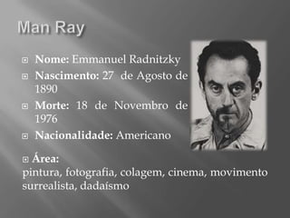    Nome: Emmanuel Radnitzky
   Nascimento: 27 de Agosto de
    1890
   Morte: 18 de Novembro de
    1976
   Nacionalidade: Americano

 Área:
pintura, fotografia, colagem, cinema, movimento
surrealista, dadaísmo
 