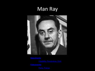 Man Ray 
Nascimento: 27 de agosto de 
1890,Filadélfia, Pensilvânia, EUA 
Falecimento: 18 de novembro de 
1976,Paris, França 
 