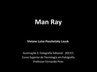 Iluminação 2: Fotografia Editorial - 2017/1
Curso Superior de Tecnologia em Fotografia
Professor Fernando Pires
Viviane Luíse Poschetzky Lauck
Man Ray
 