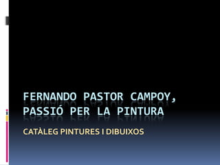 FERNANDO PASTOR CAMPOY, PASSIÓ PER LA PINTURA CATÀLEG PINTURES I DIBUIXOS 