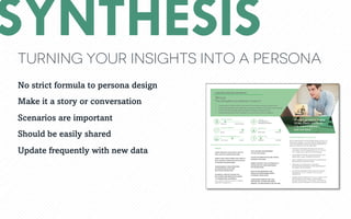 Turning your insights into a persona
SYNTHESIS
No strict formula to persona design
Make it a story or conversation
Scenarios are important
Should be easily shared
Update frequently with new data
 