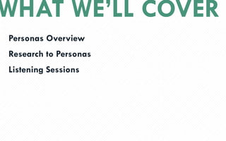WHAT WELL COVER
Personas Overview
Research to Personas
Listening Sessions
 