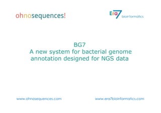 BG7
      A new system for bacterial genome
      annotation designed for NGS data




www.ohnosequences.com      www.era7bioinformatics.com
 