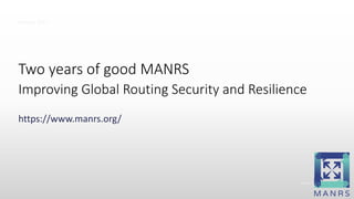 Internet Society © 1992–2016
https://www.manrs.org/
Two years of good MANRS
Improving Global Routing Security and Resilience
January 2017
 