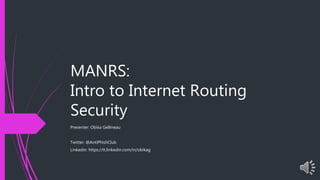 MANRS:
Intro to Internet Routing
Security
Presenter: Obika Gellineau
Twitter: @AntiPhishClub
Linkedin: https://tt.linkedin.com/in/obikag
 