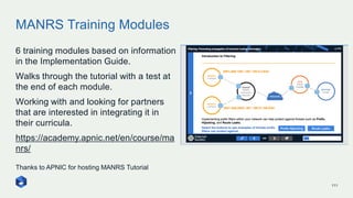 MANRS Training Modules
111
6 training modules based on information
in the Implementation Guide.
Walks through the tutorial...