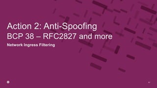 Network Ingress Filtering
BCP 38 – RFC2827 and more
61
Action 2: Anti-Spoofing
 
