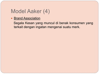 Model Aaker (4)
 Brand Association
Segala Kesan yang muncul di benak konsumen yang
terkait dengan ingatan mengenai suatu merk.
 