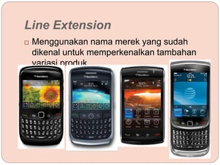 Line Extension
 Menggunakan nama merek yang sudah
dikenal untuk memperkenalkan tambahan
variasi produk.
 