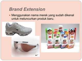 Brand Extension
 Menggunakan nama merek yang sudah dikenal
untuk meluncurkan produk baru.
 