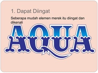 1. Dapat Diingat
Seberapa mudah elemen merek itu diingat dan
dikenali
 