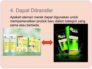 4. Dapat Ditransfer
Apakah elemen merek dapat digunakan untuk
memperkenalkan produk baru dalam kategori yang
sama atau berbeda.
 