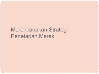 Merencanakan Strategi
Penetapan Merek
 