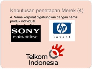Keputusan penetapan Merek (4)
4. Nama korporat digabungkan dengan nama
produk individual
 Sony, Hp, Telkom
 