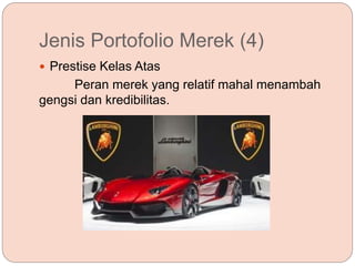 Jenis Portofolio Merek (4)
 Prestise Kelas Atas
Peran merek yang relatif mahal menambah
gengsi dan kredibilitas.
 