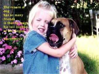 The reason a
dog
has so many
friends
is that he wags
his tail instead
of his tongue.
Anonymous
 