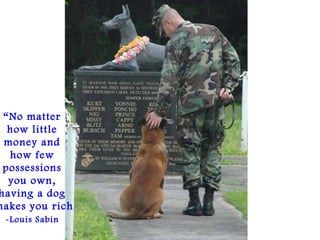 “No matter
how little
money and
how few
possessions
you own,
having a dog
makes you rich
-Louis Sabin
 