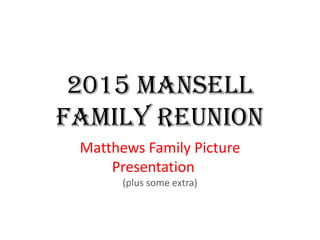2015 Mansell
Family Reunion
Matthews Family Picture
Presentation
(plus some extra)
 