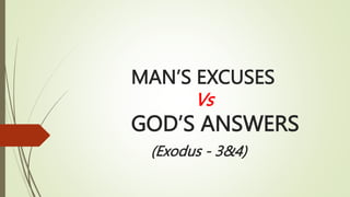 MAN’S EXCUSES
Vs
GOD’S ANSWERS
(Exodus - 3&4)
 
