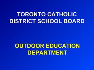 TORONTO CATHOLIC
DISTRICT SCHOOL BOARD



 OUTDOOR EDUCATION
    DEPARTMENT
 