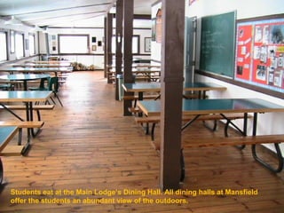 Students eat at the Main Lodge’s Dining Hall. All dining halls at Mansfield
offer the students an abundant view of the outdoors.
 