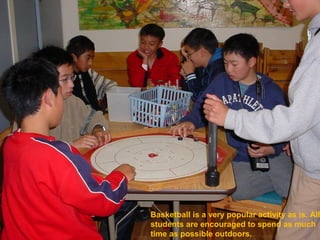 Basketball is a very popular activity as is. All
students are encouraged to spend as much
time as possible outdoors.
 