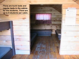 There are bunk beds and
regular beds in the cabins
for the students. There are
up to 6 students per cabin.
 