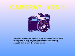 CAMERA? YES !!



Students are encouraged to bring a camera. Since there
is no place to buy anything students should bring
enough film to last the whole week.
 