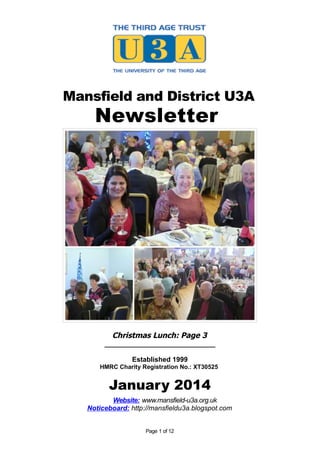 Mansfield and District U3A

Newsletter

Christmas Lunch: Page 3
_____________________________
Established 1999
HMRC Charity Registration No.: XT30525

January 2014
Website: www.mansfield-u3a.org.uk
Noticeboard: http://mansfieldu3a.blogspot.com
Page 1 of 12

 
