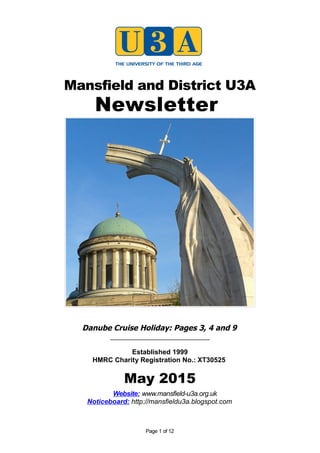 Mansfield and District U3A
Newsletter
Danube Cruise Holiday: Pages 3, 4 and 9
_____________________________
Established 1999
HMRC Charity Registration No.: XT30525
May 2015
Website: www.mansfield-u3a.org.uk
Noticeboard: http://mansfieldu3a.blogspot.com
Page 1 of 12
 