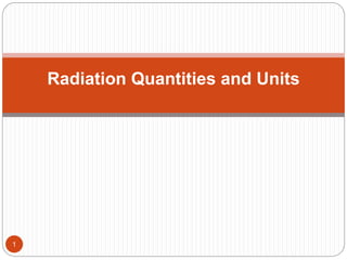 Radiation Quantities and Units
1
 