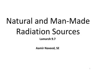 Natural and Man-Made
Radiation Sources
Lamarsh 9.7
Aamir Naveed, SE
1
 