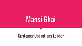 Mansi Ghai
Customer Operations Leader
 