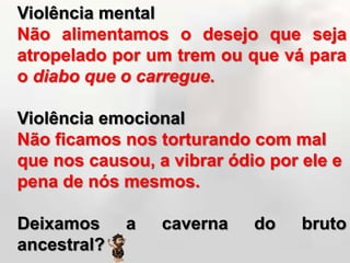 Alguém nos ofendeu ou prejudicou nossa reação é :Violência física Não cogitamos de dar-lhe um tiro ou uns bons sopapos...Violência verbalNão exprimimos indignação em termos fortes, nem homenageamos a sua mãe...