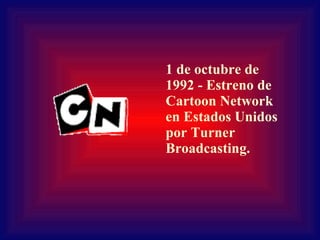 1 de octubre de 1992 - Estreno de Cartoon Network en Estados Unidos por Turner Broadcasting. 