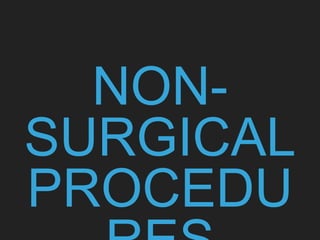 NON-
SURGICAL
PROCEDU
 