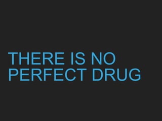 THERE IS NO
PERFECT DRUG
 