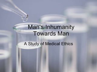 Man’s Inhumanity Towards Man A Study of Medical Ethics 