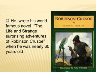  He wrote his world
famous novel “The
Life and Strange
surprising adventures
of Robinson Crusoe”
when he was nearly 60
years old .
 