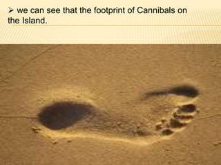  we can see that the footprint of Cannibals on
the Island.
 
