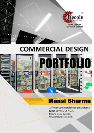 Mansi Sharma
PORTFOLIO
COMMERCIAL DESIGN
2nd Year Commercial Design Diploma
NSQF Level-6 Of NSDC
Dezyne E’cole College,
Www.Dezyneecole.Com
 