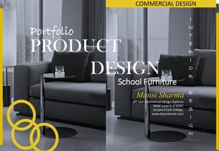 PRODUCT
DESIGN
Mansi Sharma
2ND Year Commercial Design Diploma
NSQF Level-6 of NSDC
Dezyne E’cole College,
www.dezyneecole.com
I
N
T
E
R
I
O
R
D
E
S
I
G
N
School Furniture
COMMERCIAL DESIGN
Portfolio
 