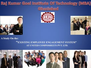 A Study On the:
“EXISTING EMPLOYEE ENGAGEMENT SYSTEM”
AT UNITED COMPOSHEETS PVT. LTD.
 